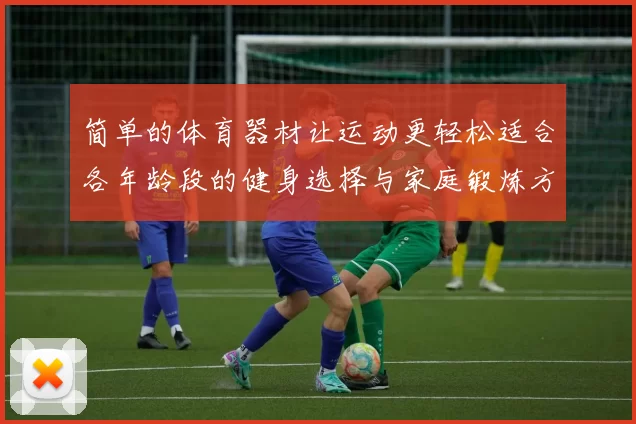 简单的体育器材让运动更轻松适合各年龄段的健身选择与家庭锻炼方案