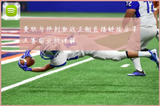 曼联与热刺激战正酣直播链接分享及赛前分析详解