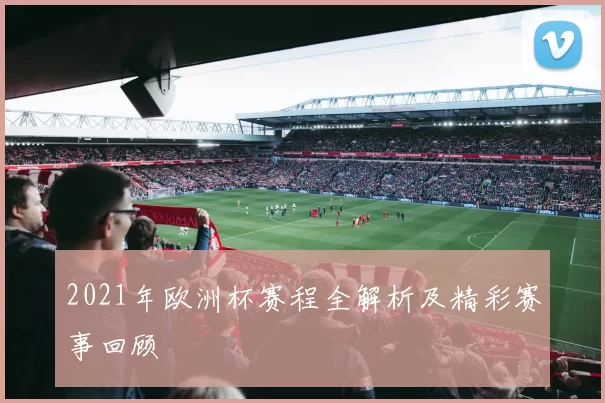 2021年欧洲杯赛程全解析及精彩赛事回顾