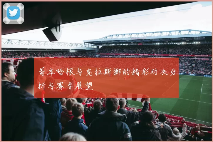 哥本哈根与克拉斯挪的精彩对决分析与赛季展望