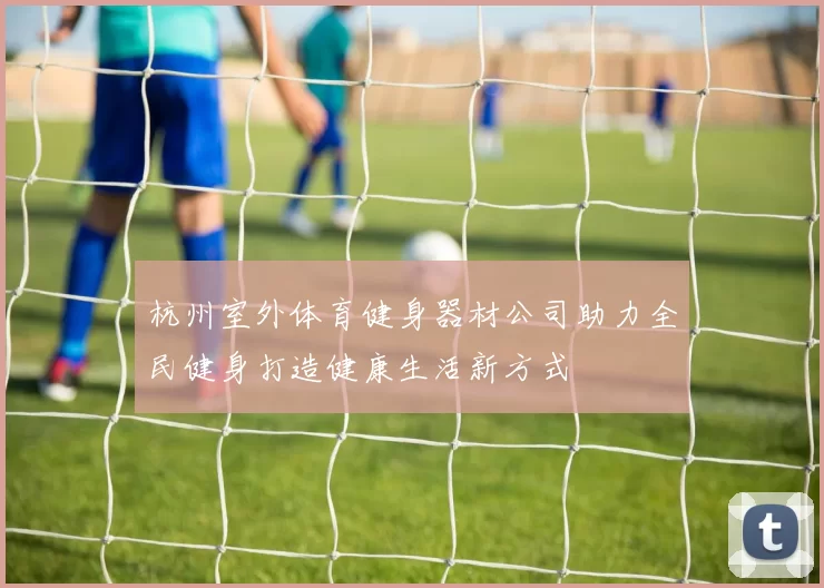 杭州室外体育健身器材公司助力全民健身打造健康生活新方式