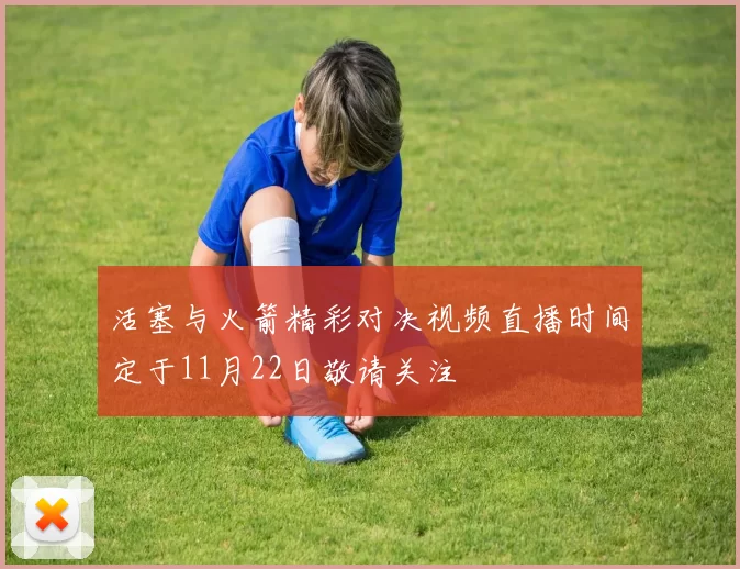 活塞与火箭精彩对决视频直播时间定于11月22日敬请关注