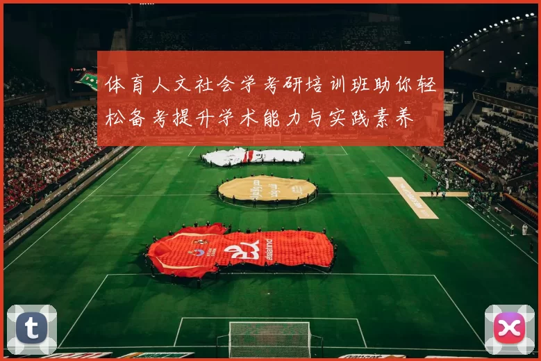 体育人文社会学考研培训班助你轻松备考提升学术能力与实践素养
