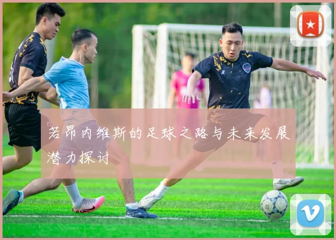 若昂内维斯的足球之路与未来发展潜力探讨