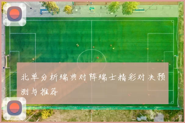 北单分析瑞典对阵瑞士精彩对决预测与推荐